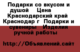 Подарки со вкусом и душой! › Цена ­ 400 - Краснодарский край, Краснодар г. Подарки и сувениры » Изделия ручной работы   